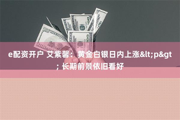 e配资开户 艾紫馨：黄金白银日内上涨<p> 长期前景依旧看好