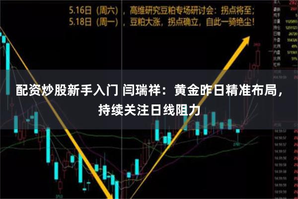 配资炒股新手入门 闫瑞祥：黄金昨日精准布局，持续关注日线阻力