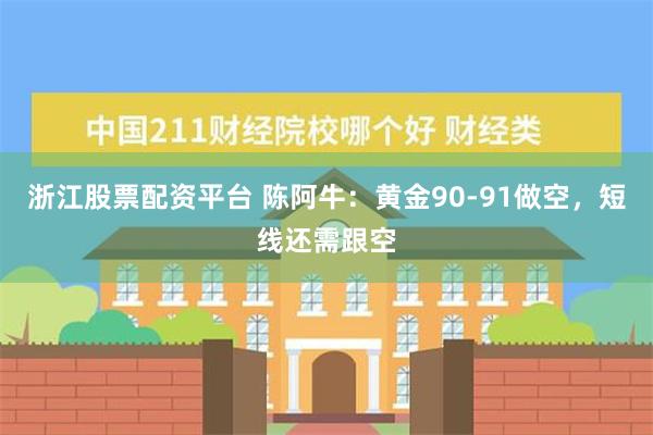 浙江股票配资平台 陈阿牛：黄金90-91做空，短线还需跟空