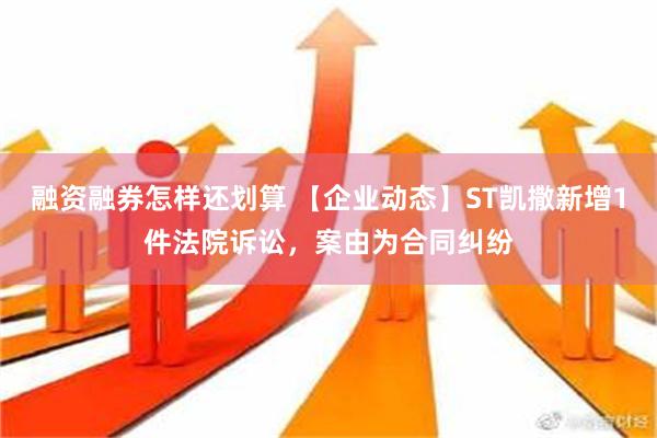 融资融券怎样还划算 【企业动态】ST凯撒新增1件法院诉讼，案由为合同纠纷