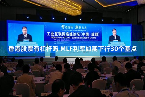 香港股票有杠杆吗 MLF利率如期下行30个基点