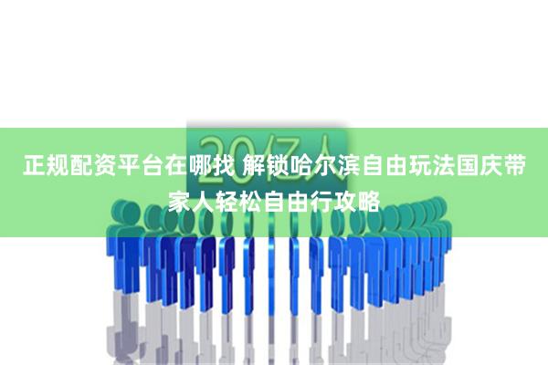 正规配资平台在哪找 解锁哈尔滨自由玩法国庆带家人轻松自由行攻略