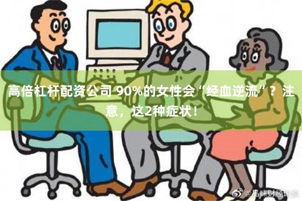 高倍杠杆配资公司 90%的女性会“经血逆流”？注意，这2种症状！