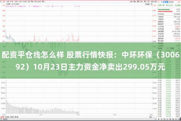 配资平仓线怎么样 股票行情快报：中环环保（300692）10月23日主力资金净卖出299.05万元