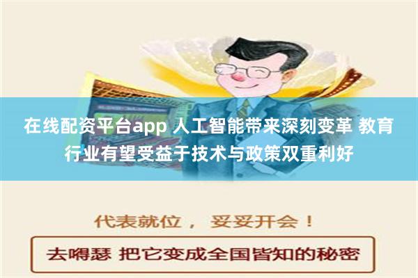 在线配资平台app 人工智能带来深刻变革 教育行业有望受益于技术与政策双重利好