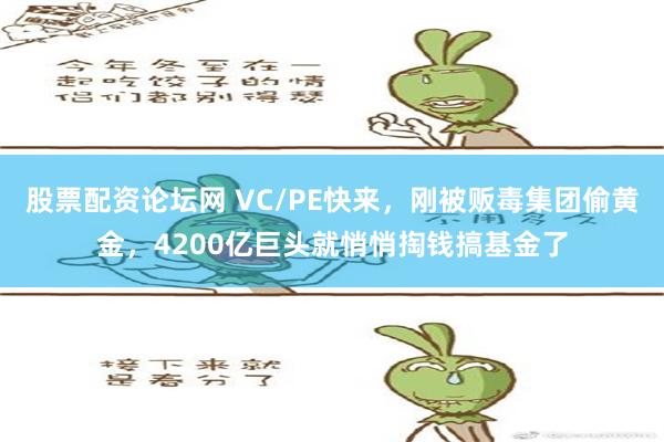 股票配资论坛网 VC/PE快来，刚被贩毒集团偷黄金，4200亿巨头就悄悄掏钱搞基金了