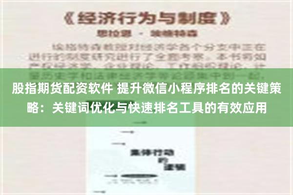 股指期货配资软件 提升微信小程序排名的关键策略：关键词优化与快速排名工具的有效应用