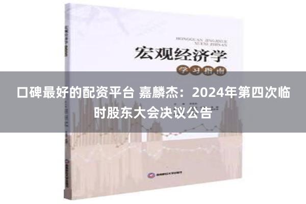 口碑最好的配资平台 嘉麟杰：2024年第四次临时股东大会决议公告