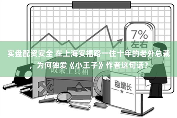 实盘配资安全 在上海安福路一住十年的老外总裁，为何独爱《小王子》作者这句话？