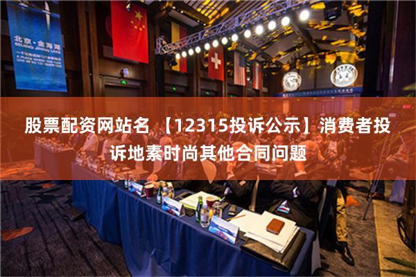 股票配资网站名 【12315投诉公示】消费者投诉地素时尚其他合同问题