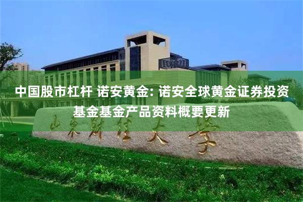 中国股市杠杆 诺安黄金: 诺安全球黄金证券投资基金基金产品资料概要更新