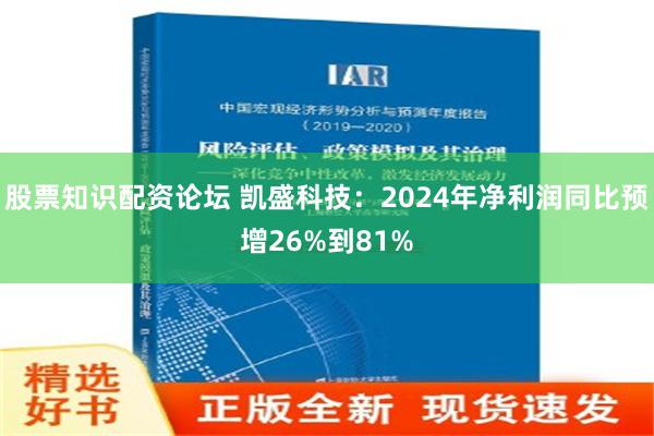 股票知识配资论坛 凯盛科技：2024年净利润同比预增26%到81%