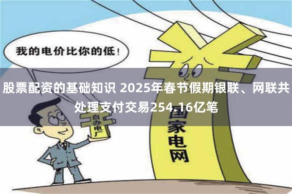 股票配资的基础知识 2025年春节假期银联、网联共处理支付交易254.16亿笔