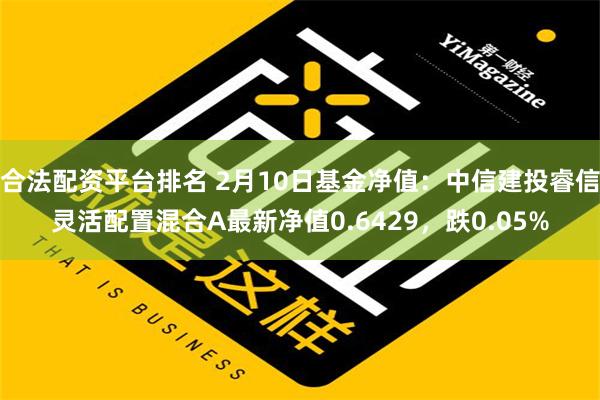 合法配资平台排名 2月10日基金净值：中信建投睿信灵活配置混合A最新净值0.6429，跌0.05%