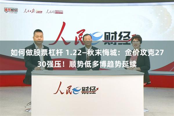 如何做股票杠杆 1.22—秋末悔城：金价攻克2730强压！顺势低多博趋势延续